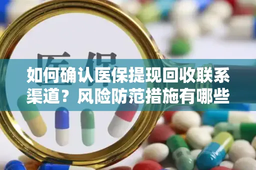 如何确认医保提现回收联系渠道？风险防范措施有哪些？